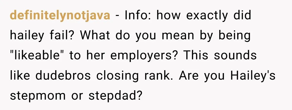 definitelynotjava − Info: how exactly did hailey fail? What do you mean by being "likeable" to her employers? This sounds like dudebros closing rank. Are you Hailey's stepmom or stepdad?