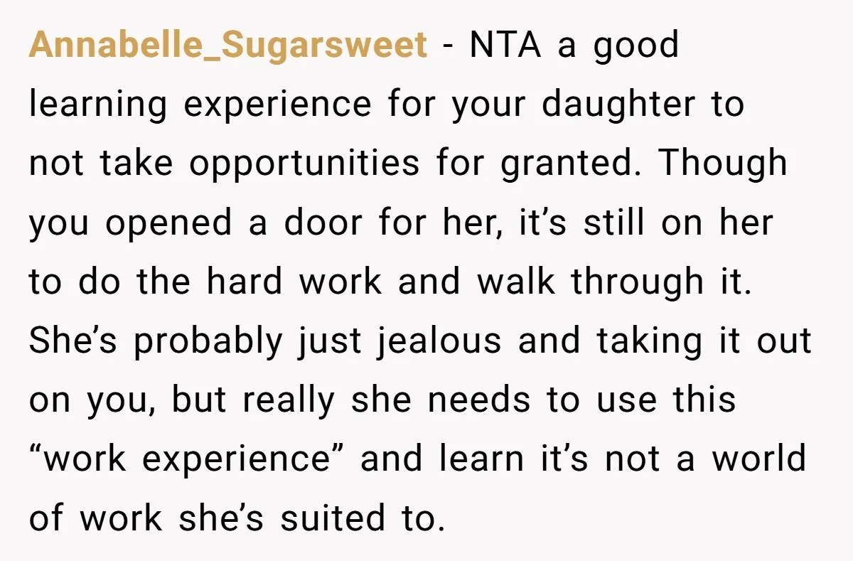 Annabelle_Sugarsweet − NTA a good learning experience for your daughter to not take opportunities for granted. Though you opened a door for her, it’s still on her to do the...