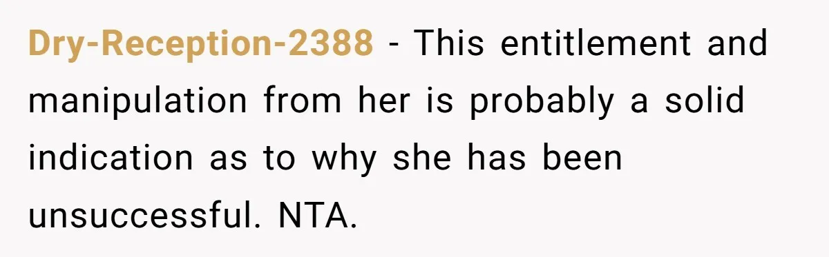 Dry-Reception-2388 − This entitlement and manipulation from her is probably a solid indication as to why she has been unsuccessful. NTA.