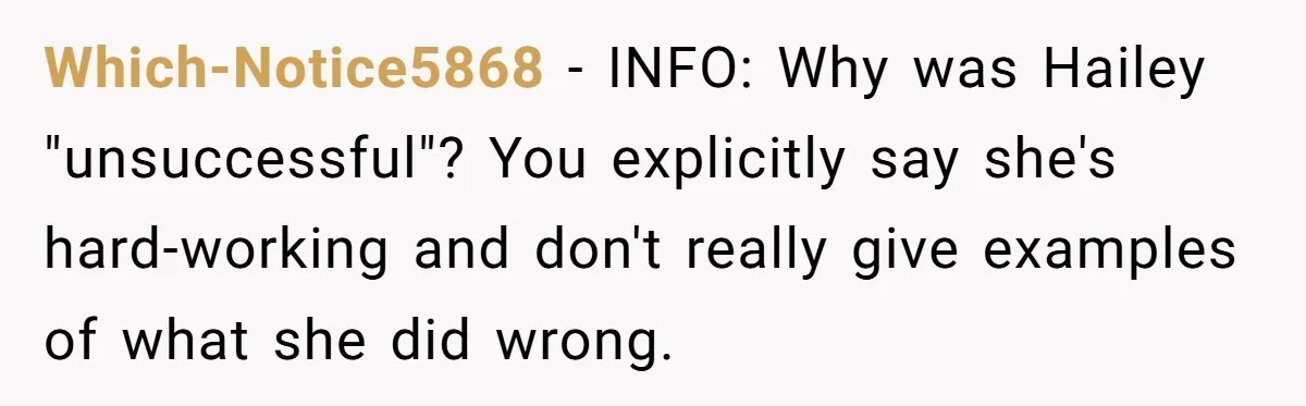 Which-Notice5868 − INFO: Why was Hailey "unsuccessful"? You explicitly say she's hard-working and don't really give examples of what she did wrong.