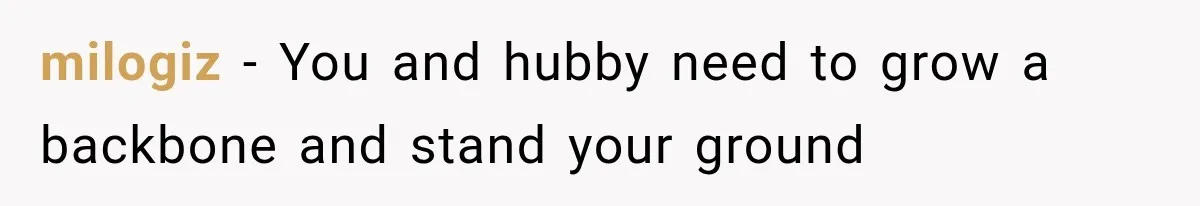 milogiz − You and hubby need to grow a backbone and stand your ground