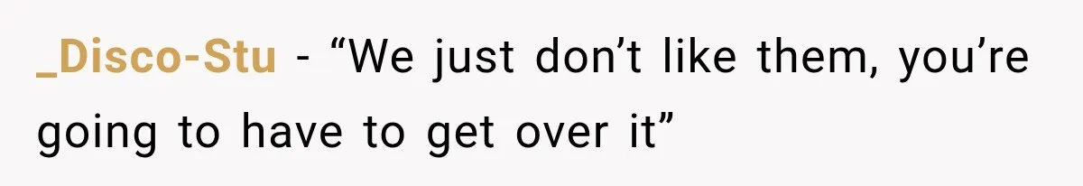 _Disco-Stu − “We just don’t like them, you’re going to have to get over it”