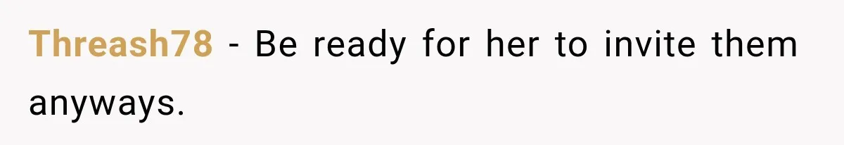 Threash78 − Be ready for her to invite them anyways.