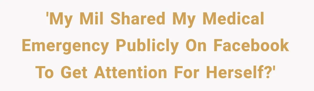 'My MIL shared my medical emergency publicly on Facebook to get attention for herself?'