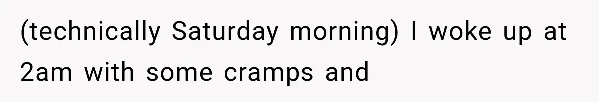 (technically Saturday morning) I woke up at 2am with some cramps and