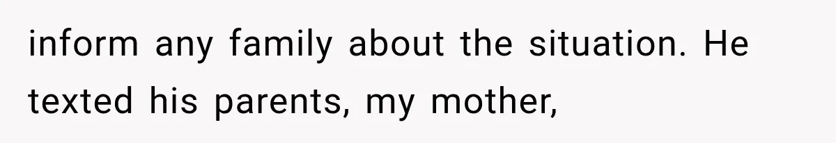 inform any family about the situation. He texted his parents, my mother,