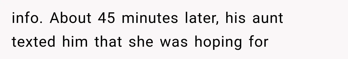 info. About 45 minutes later, his aunt texted him that she was hoping for