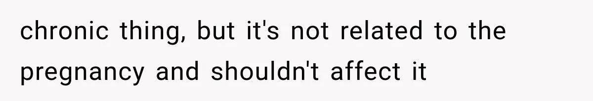 chronic thing, but it's not related to the pregnancy and shouldn't affect it