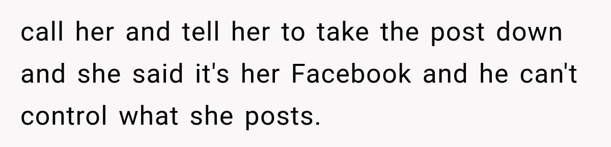 call her and tell her to take the post down and she said it's her Facebook and he can't control what she posts.