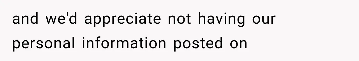 and we'd appreciate not having our personal information posted on