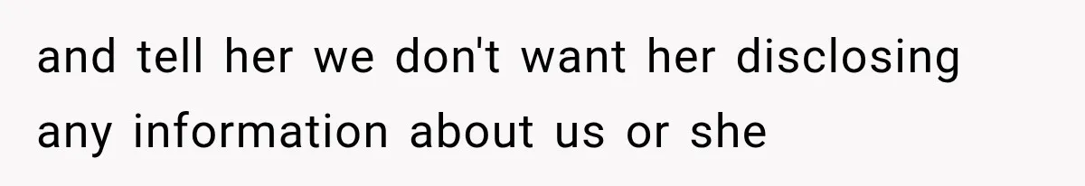 and tell her we don't want her disclosing any information about us or she