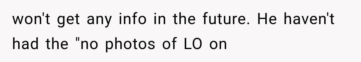 won't get any info in the future. He haven't had the "no photos of LO on