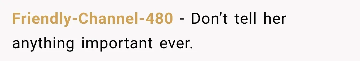 Friendly-Channel-480 − Don’t tell her anything important ever.