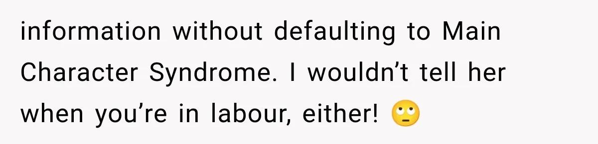 information without defaulting to Main Character Syndrome. I wouldn’t tell her when you’re in labour, either! 🙄
