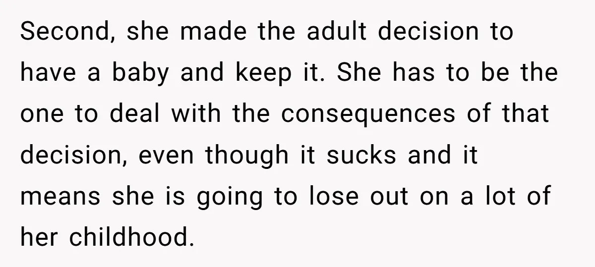 Second, she made the adult decision to have a baby and keep it. She has to be the one to deal with the consequences of that decision, even though it...
