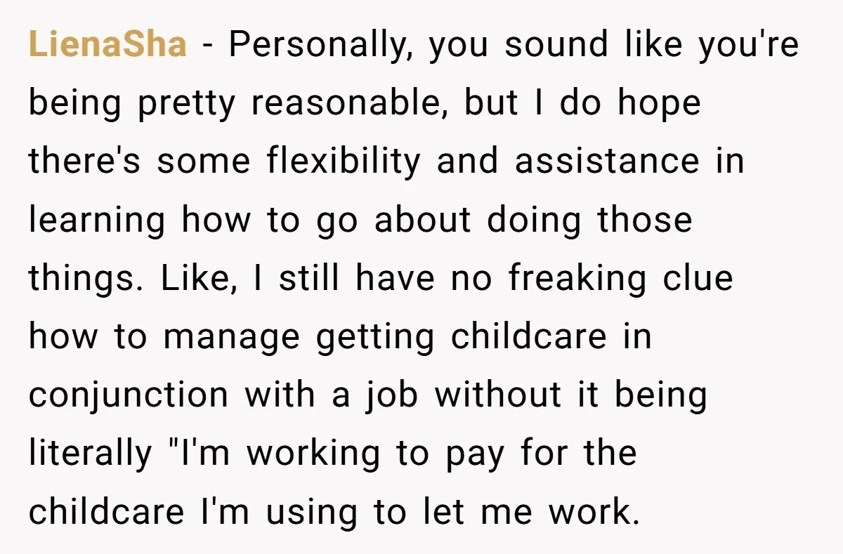 LienaSha − Personally, you sound like you're being pretty reasonable, but I do hope there's some flexibility and assistance in learning how to go about doing those things. Like, I...