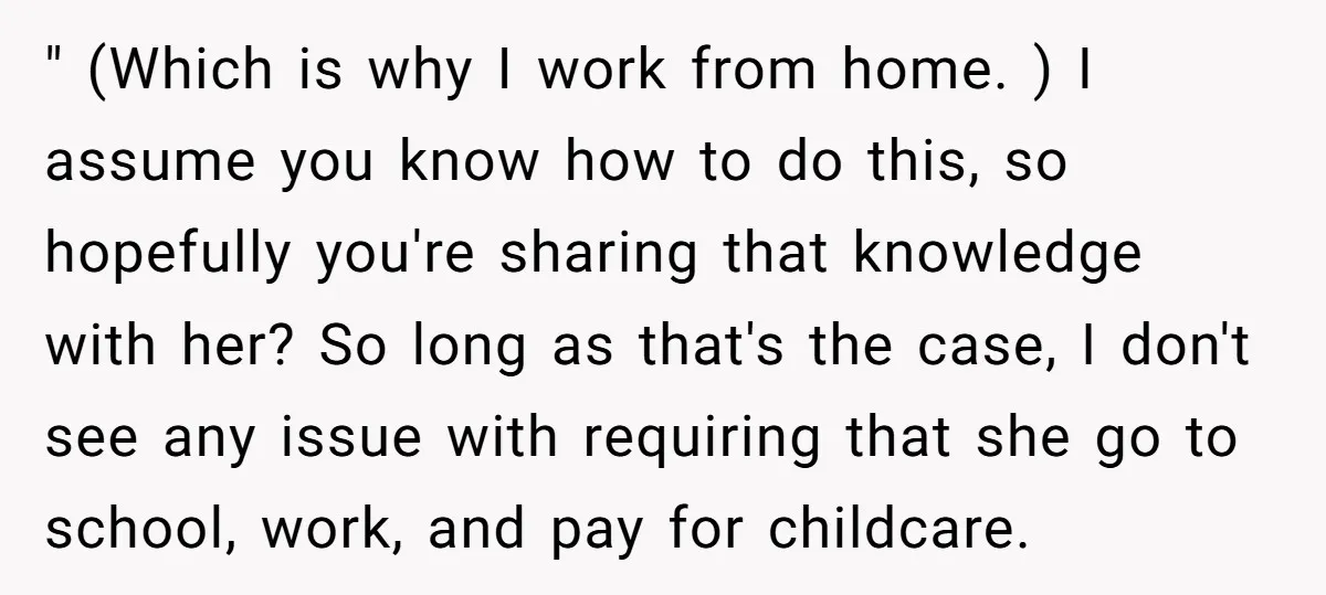 " (Which is why I work from home. ) I assume you know how to do this, so hopefully you're sharing that knowledge with her? So long as that's the...