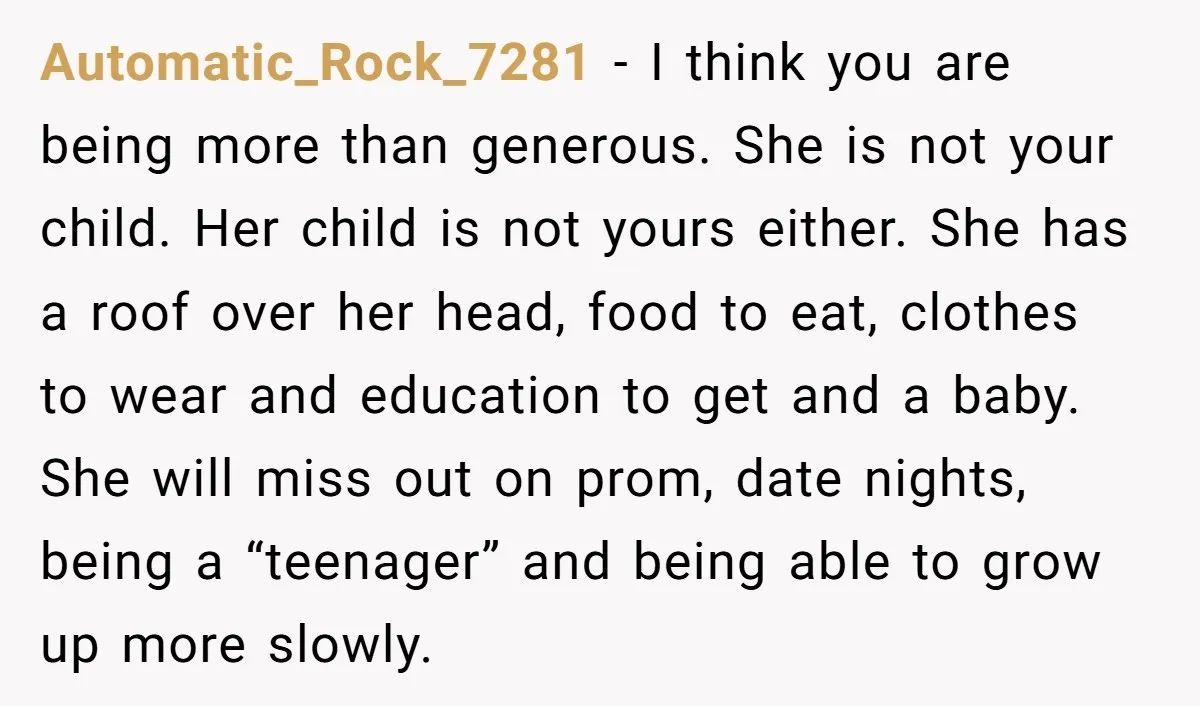 Automatic_Rock_7281 − I think you are being more than generous. She is not your child. Her child is not yours either. She has a roof over her head, food to...