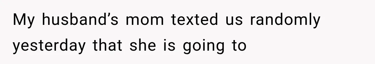 My husband’s mom texted us randomly yesterday that she is going to