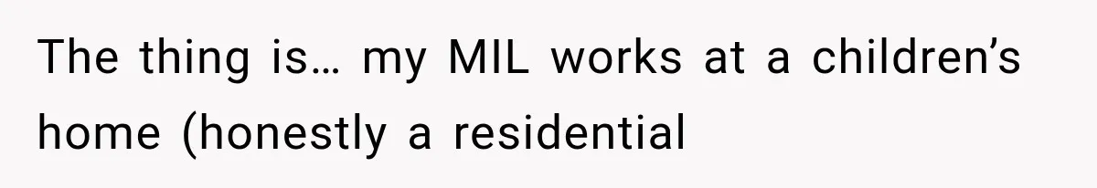 The thing is… my MIL works at a children’s home (honestly a residential