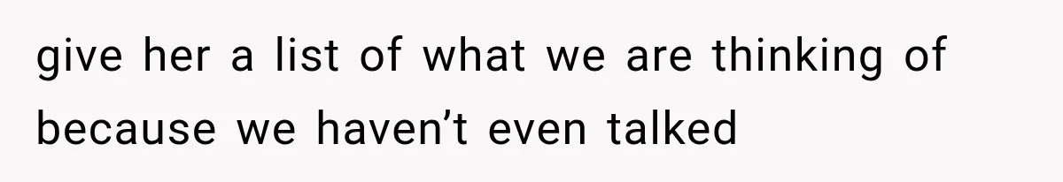 give her a list of what we are thinking of because we haven’t even talked