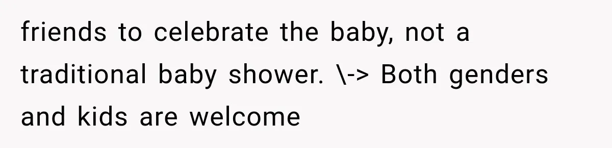 friends to celebrate the baby, not a traditional baby shower. \-> Both genders and kids are welcome