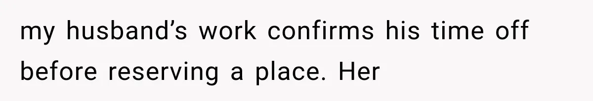 my husband’s work confirms his time off before reserving a place. Her
