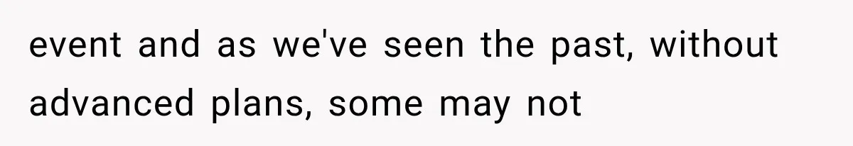 event and as we've seen the past, without advanced plans, some may not