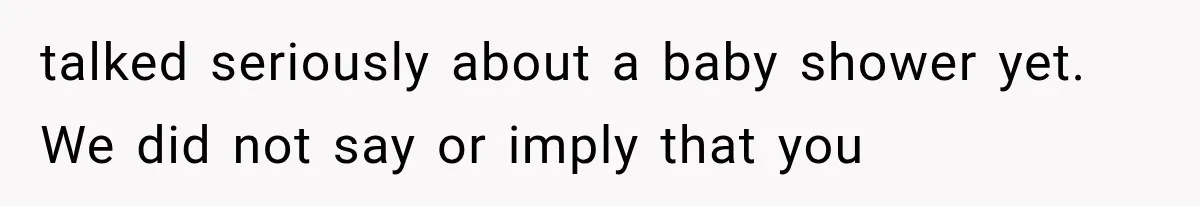 talked seriously about a baby shower yet. We did not say or imply that you