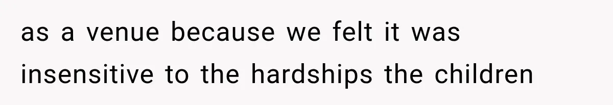 as a venue because we felt it was insensitive to the hardships the children