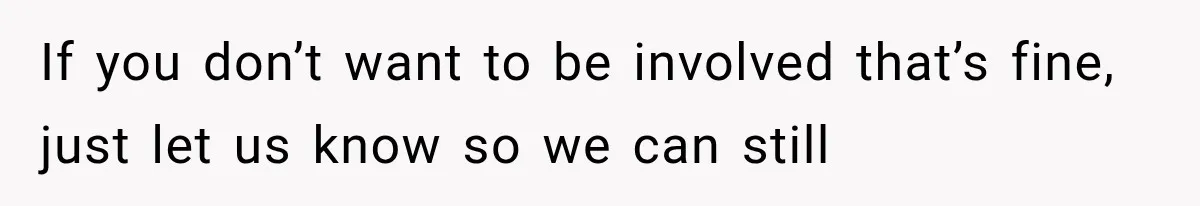 If you don’t want to be involved that’s fine, just let us know so we can still