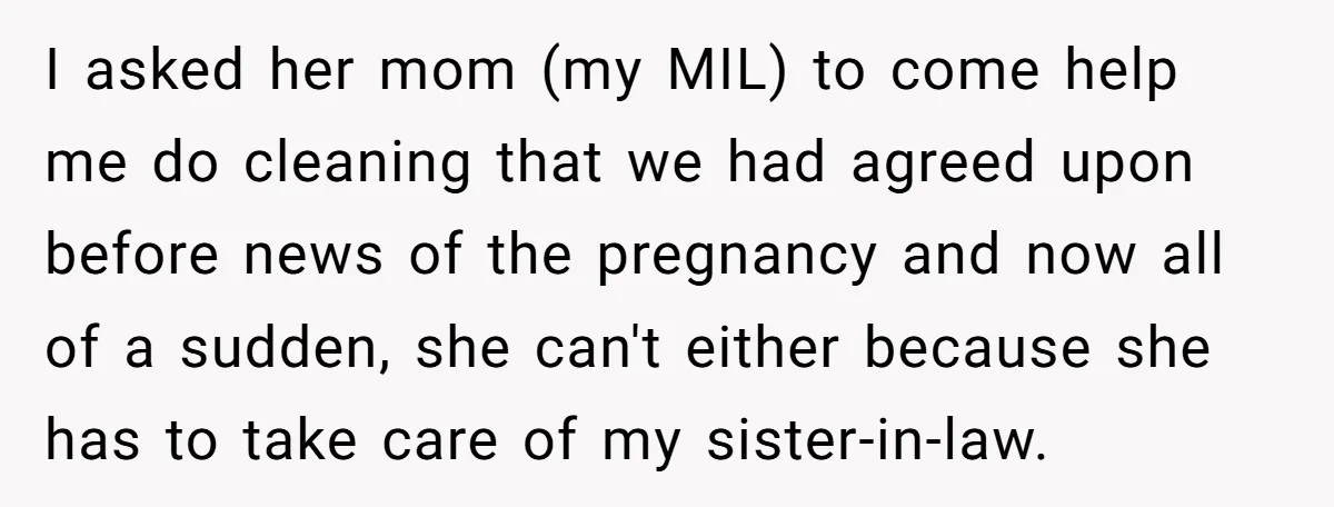 I asked her mom (my MIL) to come help me do cleaning that we had agreed upon before news of the pregnancy and now all of a sudden, she can't...