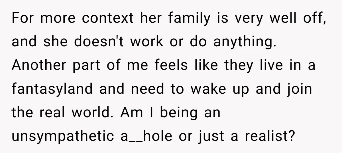 For more context her family is very well off, and she doesn't work or do anything. Another part of me feels like they live in a fantasyland and need to...