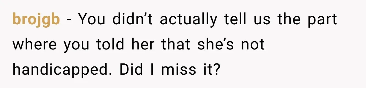 brojgb − You didn’t actually tell us the part where you told her that she’s not handicapped. Did I miss it?