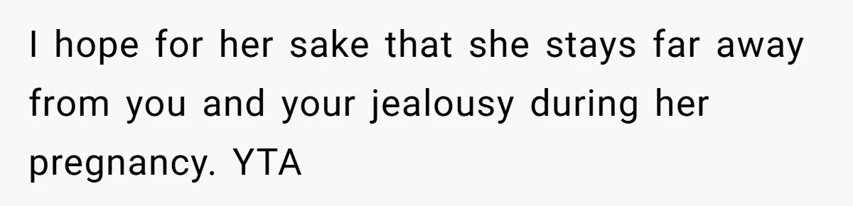 I hope for her sake that she stays far away from you and your jealousy during her pregnancy. YTA