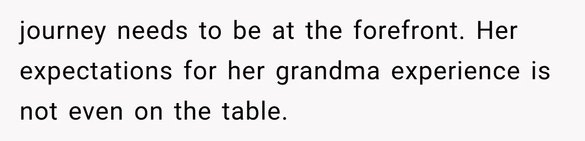 journey needs to be at the forefront. Her expectations for her grandma experience is not even on the table.