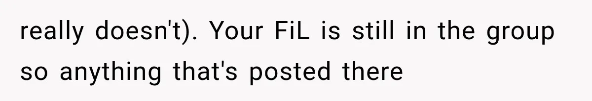 really doesn't). Your FiL is still in the group so anything that's posted there