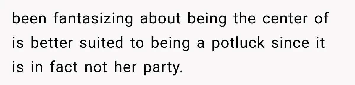 been fantasizing about being the center of is better suited to being a potluck since it is in fact not her party.