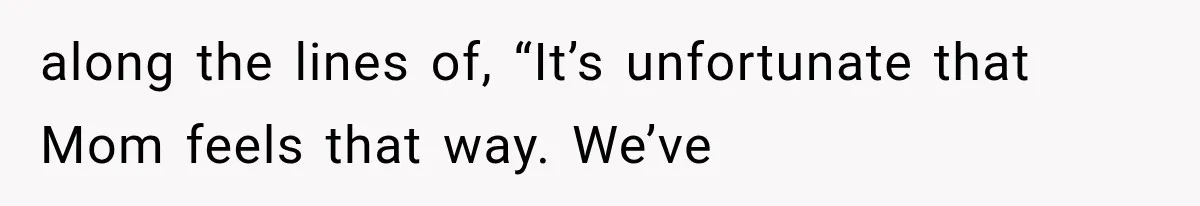 along the lines of, “It’s unfortunate that Mom feels that way. We’ve