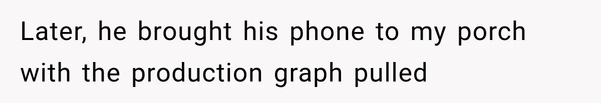 Later, he brought his phone to my porch with the production graph pulled