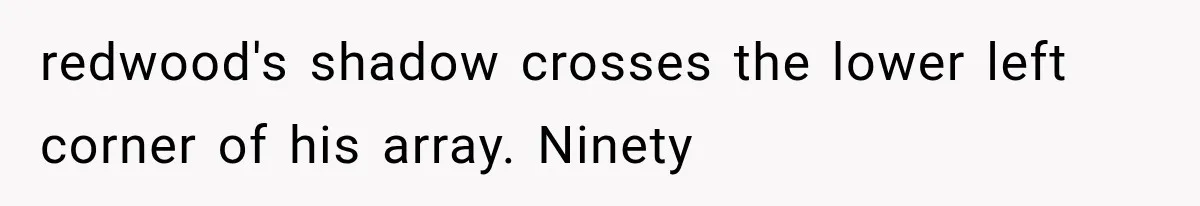 redwood's shadow crosses the lower left corner of his array. Ninety