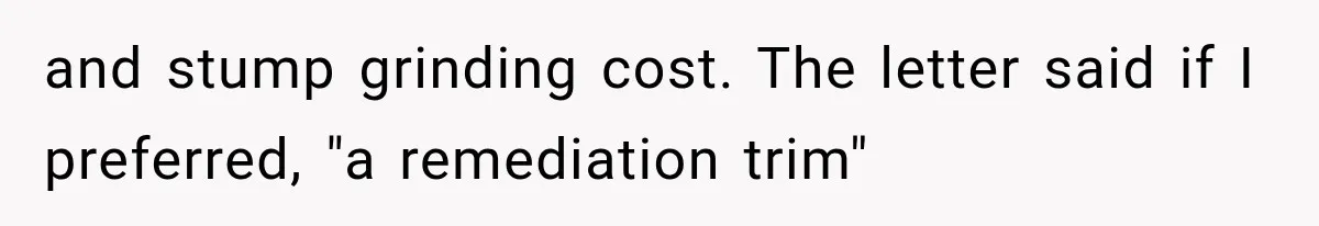 and stump grinding cost. The letter said if I preferred, "a remediation trim"