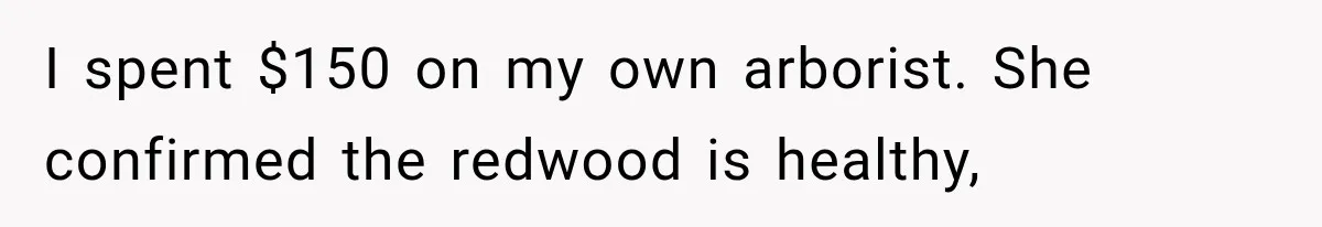I spent $150 on my own arborist. She confirmed the redwood is healthy,