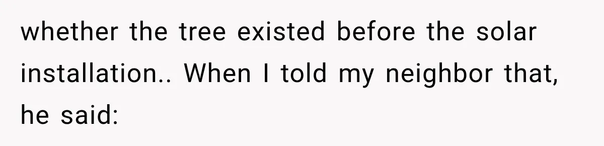 whether the tree existed before the solar installation.. When I told my neighbor that, he said: