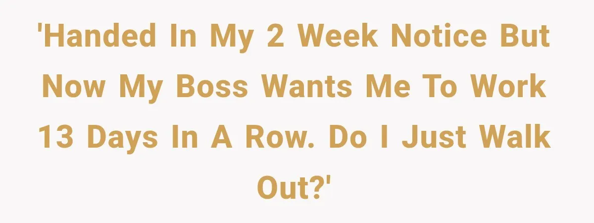 Boss Expects Employee to Work 13 Days Straight After Resignation, So She Wonders How Much Is Too Much 'Handed In my 2 week notice but now my boss wants me to work 13 days in a row. Do I just walk out?'