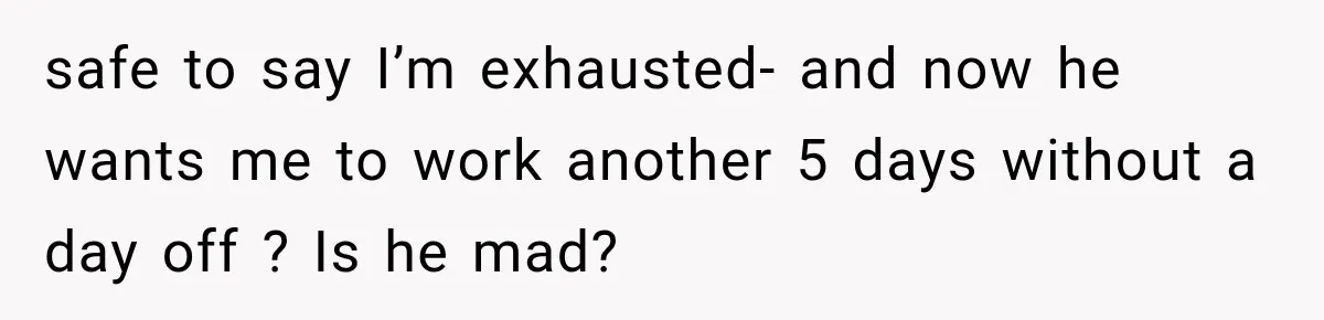 Boss Expects Employee to Work 13 Days Straight After Resignation, So She Wonders How Much Is Too Much safe to say I’m exhausted- and now he wants me to work another 5 days without a day off ? Is he mad?