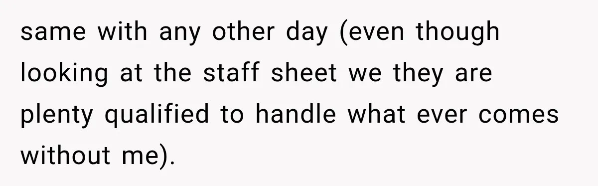 Boss Expects Employee to Work 13 Days Straight After Resignation, So She Wonders How Much Is Too Much same with any other day (even though looking at the staff sheet we they are plenty qualified to handle what ever comes without me).