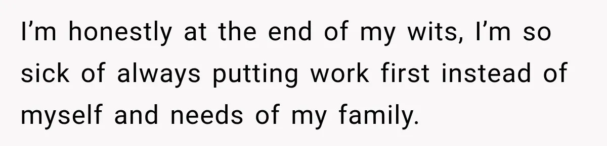 Boss Expects Employee to Work 13 Days Straight After Resignation, So She Wonders How Much Is Too Much I’m honestly at the end of my wits, I’m so sick of always putting work first instead of myself and needs of my family.