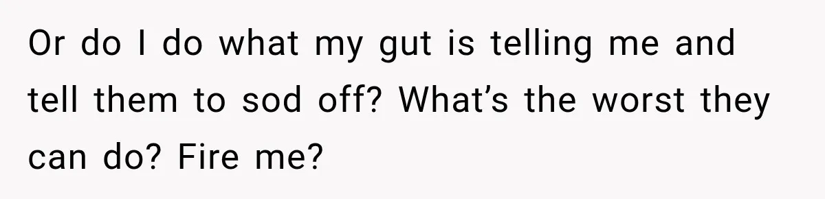 Boss Expects Employee to Work 13 Days Straight After Resignation, So She Wonders How Much Is Too Much Or do I do what my gut is telling me and tell them to sod off? What’s the worst they can do? Fire me?