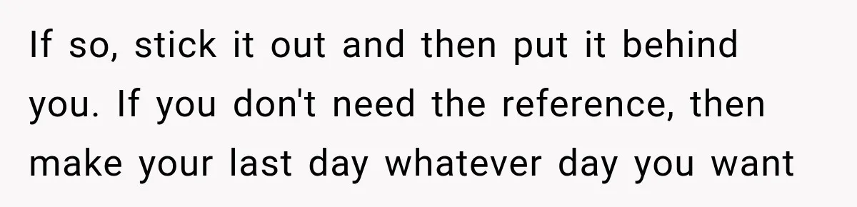 Boss Expects Employee to Work 13 Days Straight After Resignation, So She Wonders How Much Is Too Much If so, stick it out and then put it behind you. If you don't need the reference, then make your last day whatever day you want